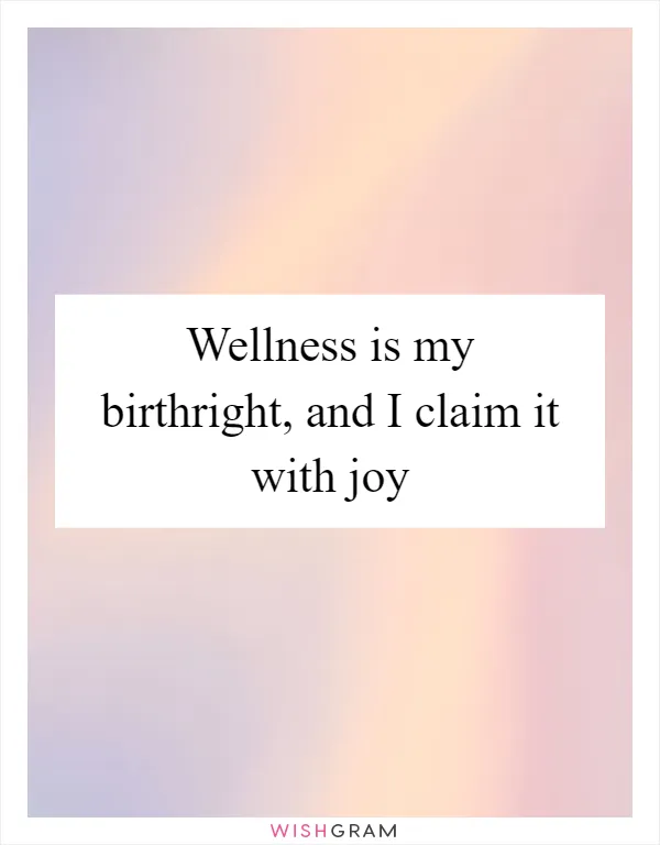 Wellness is my birthright, and I claim it with joy