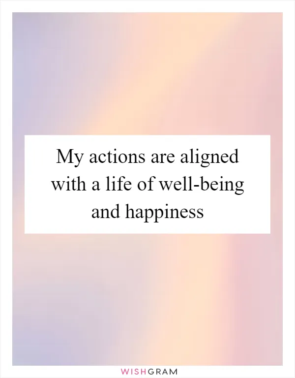 My actions are aligned with a life of well-being and happiness
