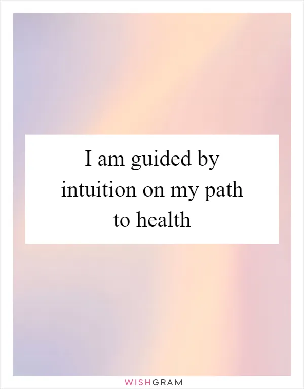 I am guided by intuition on my path to health
