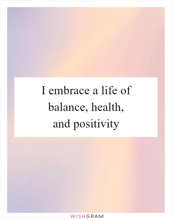 I embrace a life of balance, health, and positivity