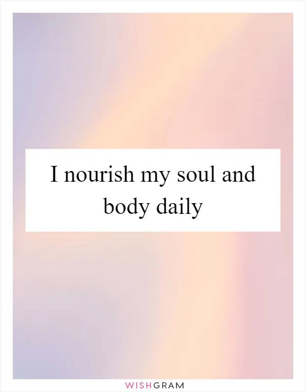 I nourish my soul and body daily