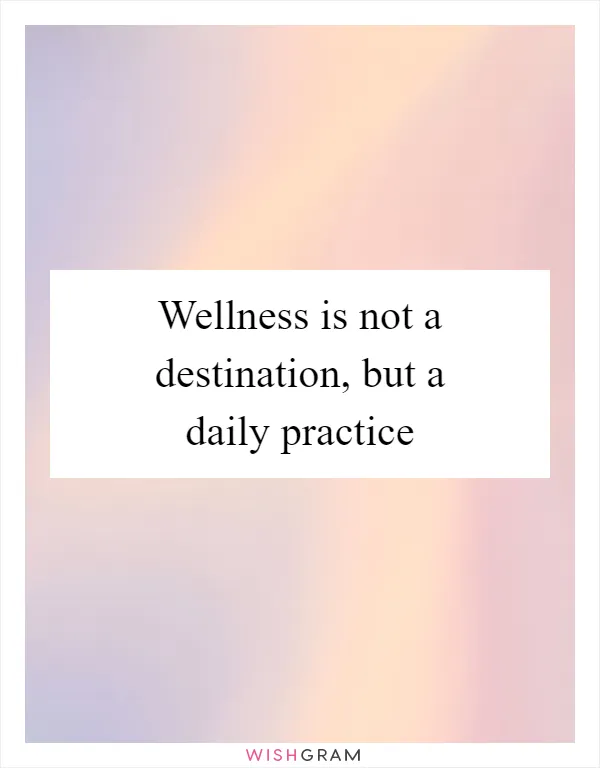 Wellness is not a destination, but a daily practice