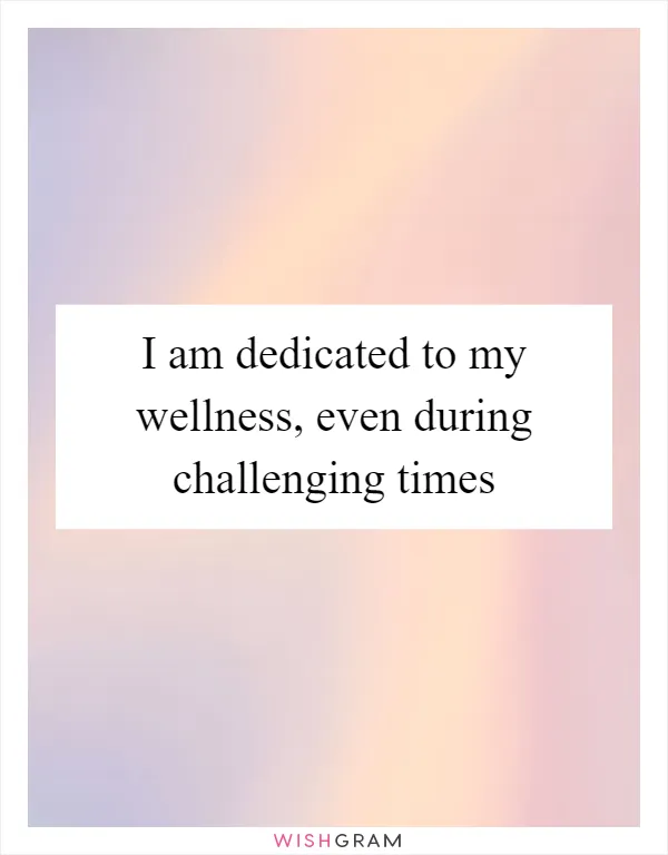 I am dedicated to my wellness, even during challenging times