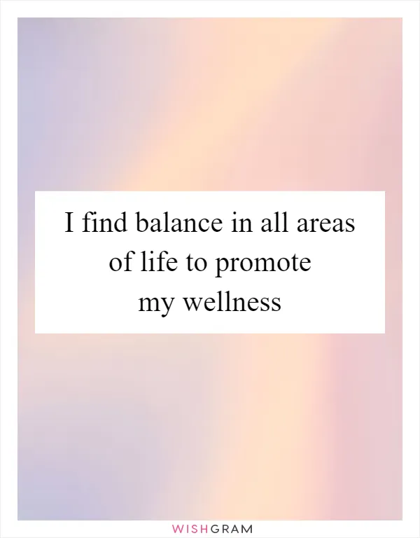 I find balance in all areas of life to promote my wellness