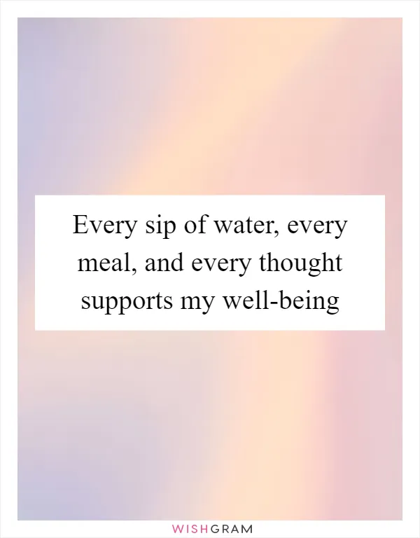 Every sip of water, every meal, and every thought supports my well-being