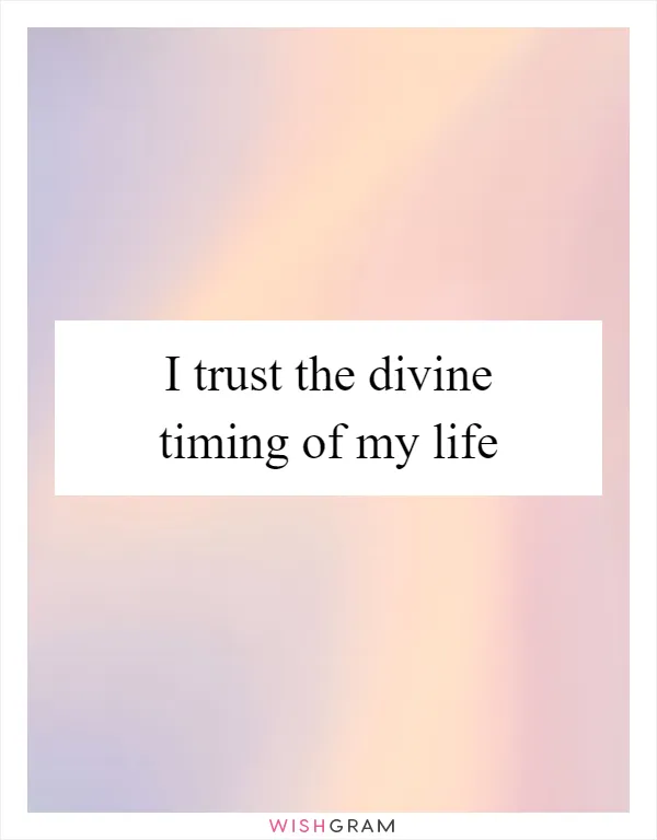 I trust the divine timing of my life