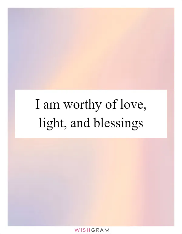 I am worthy of love, light, and blessings