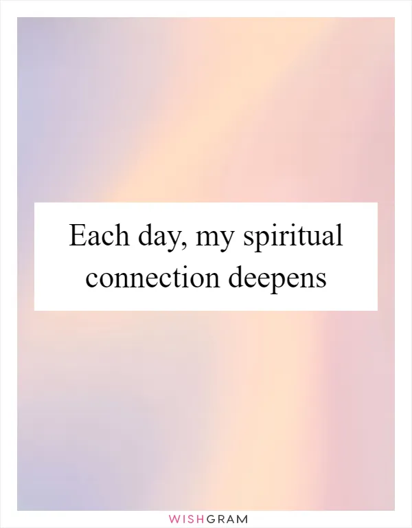 Each day, my spiritual connection deepens
