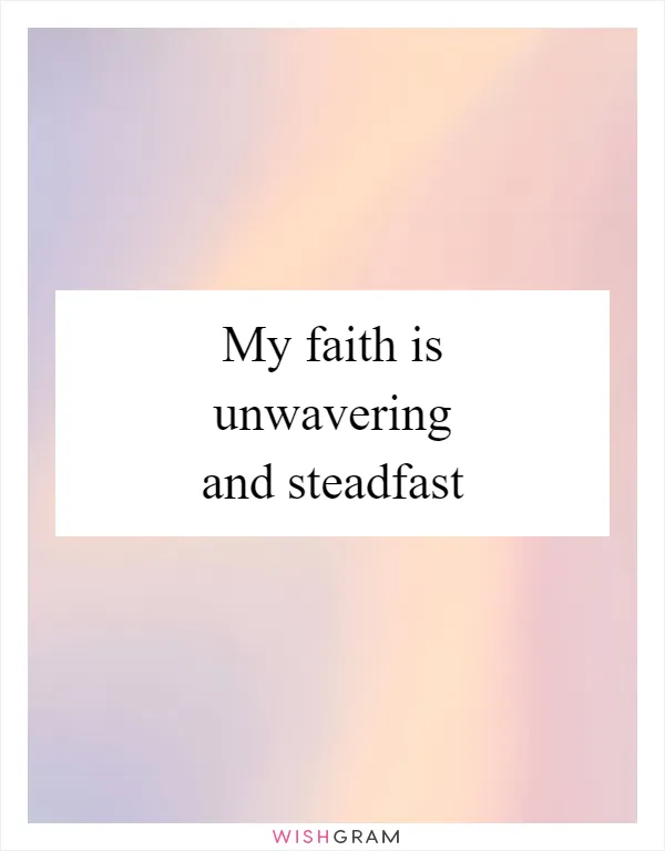My faith is unwavering and steadfast