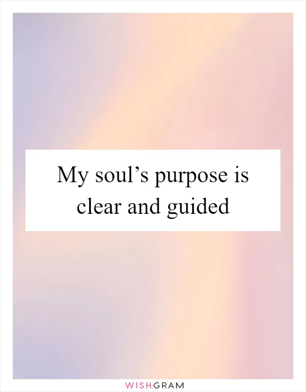 My soul’s purpose is clear and guided