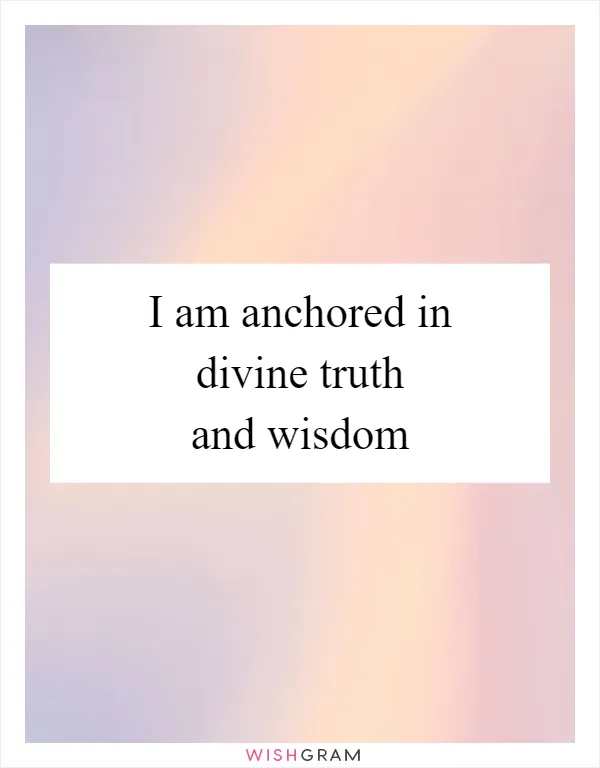 I am anchored in divine truth and wisdom