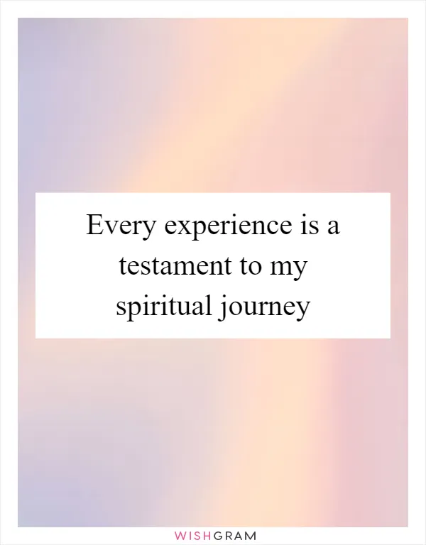 Every experience is a testament to my spiritual journey