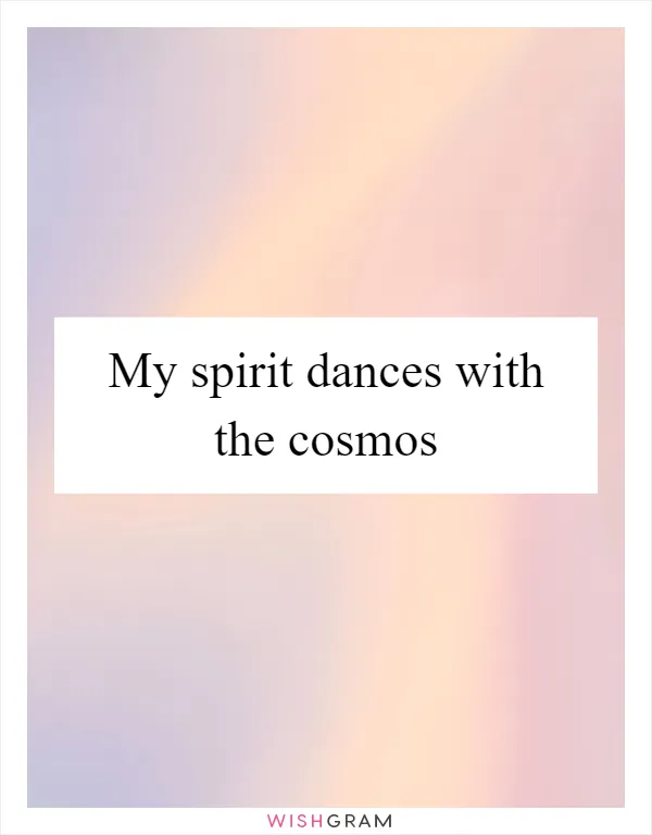 My spirit dances with the cosmos