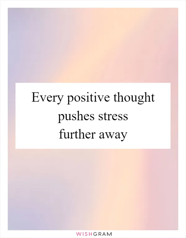 Every positive thought pushes stress further away