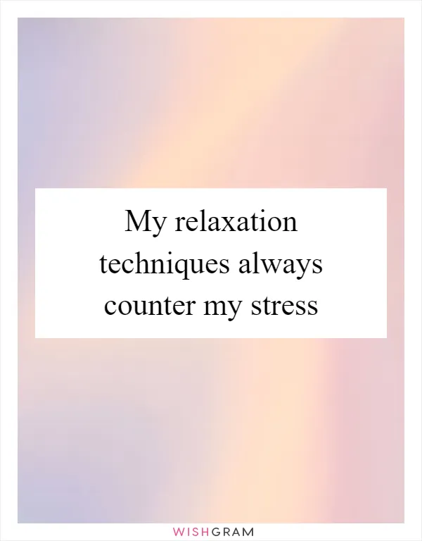My relaxation techniques always counter my stress