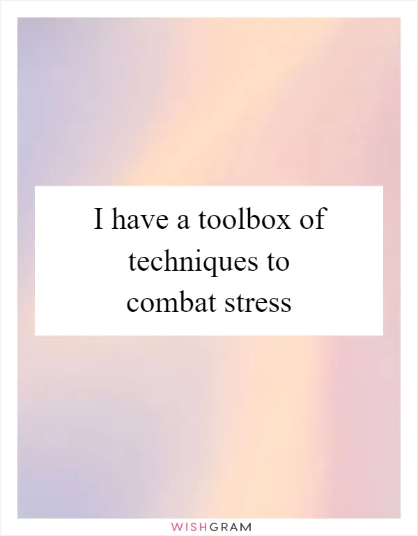 I have a toolbox of techniques to combat stress