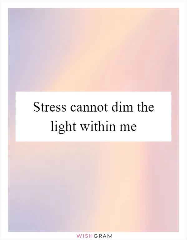 Stress cannot dim the light within me