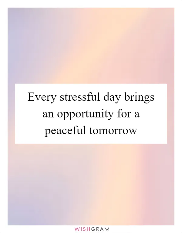 Every stressful day brings an opportunity for a peaceful tomorrow