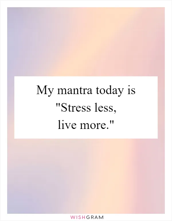 My mantra today is "Stress less, live more."