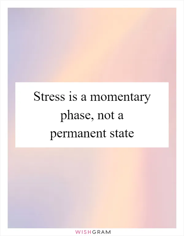 Stress is a momentary phase, not a permanent state