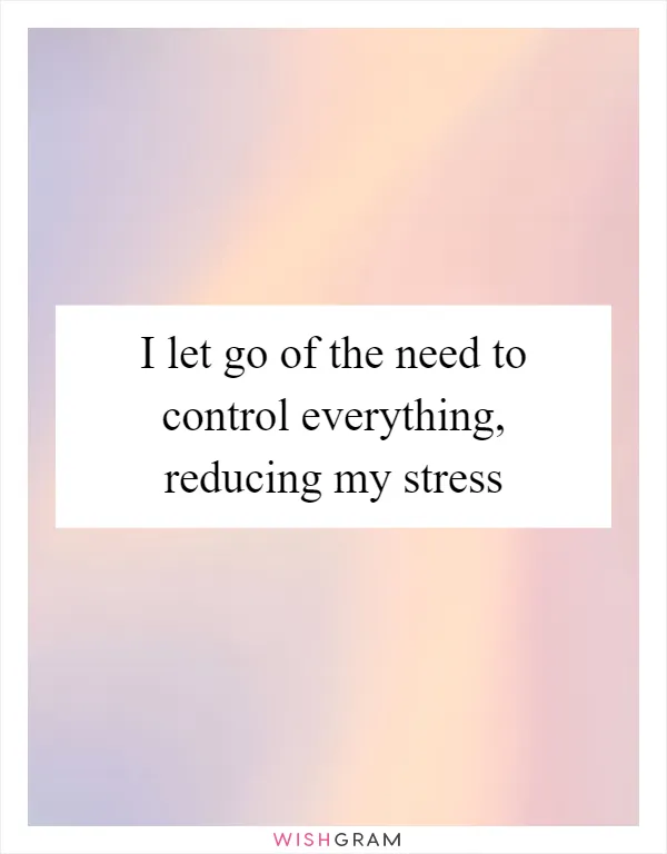 I let go of the need to control everything, reducing my stress