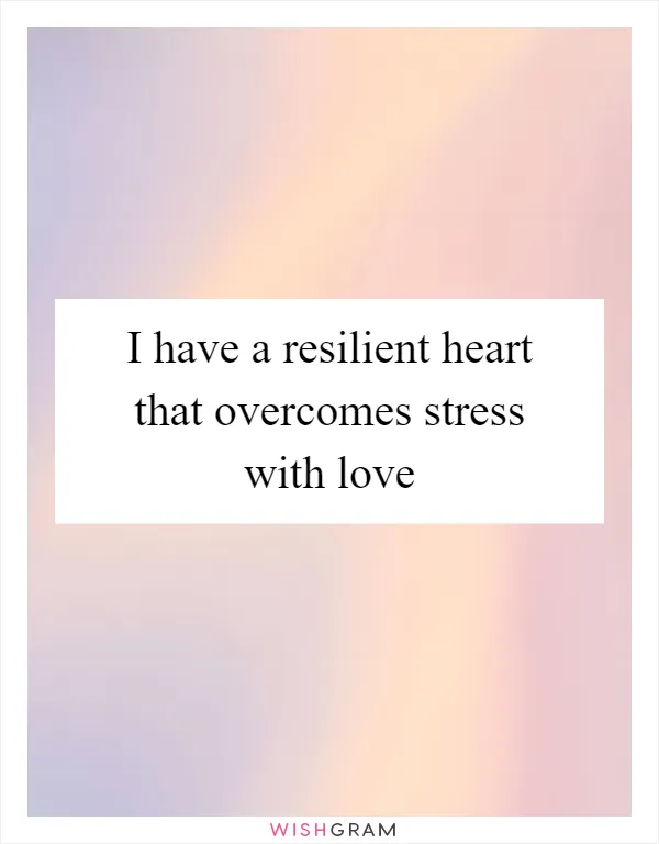 I have a resilient heart that overcomes stress with love