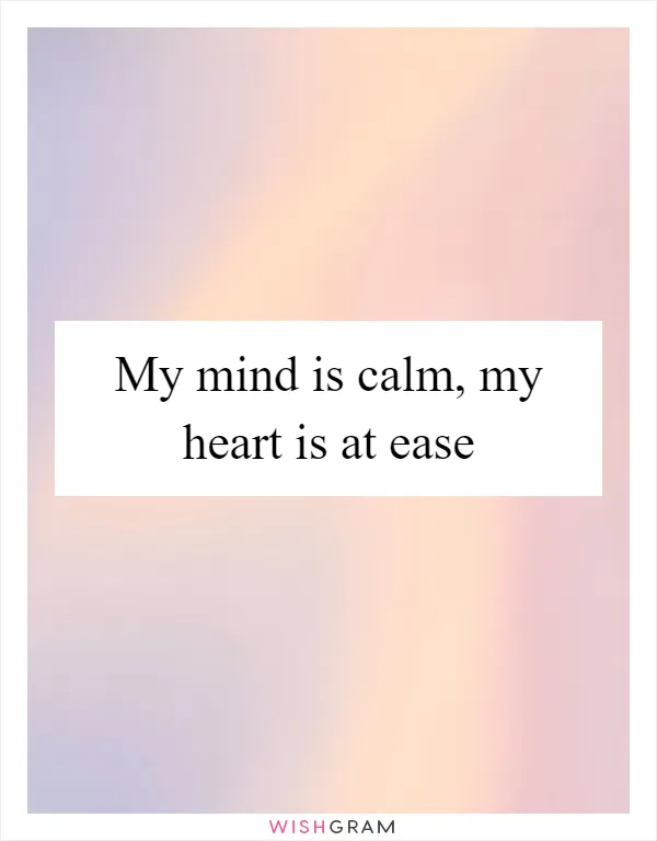 My mind is calm, my heart is at ease