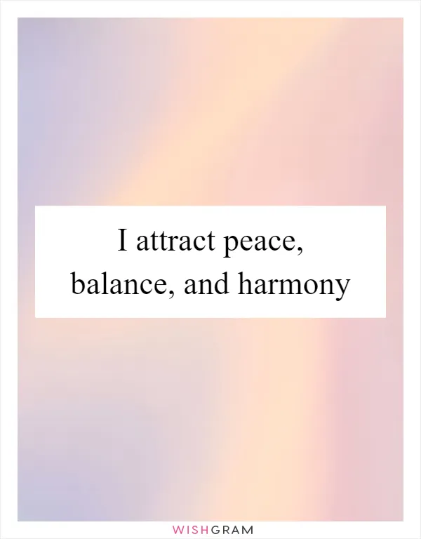 I attract peace, balance, and harmony