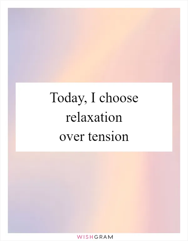 Today, I choose relaxation over tension