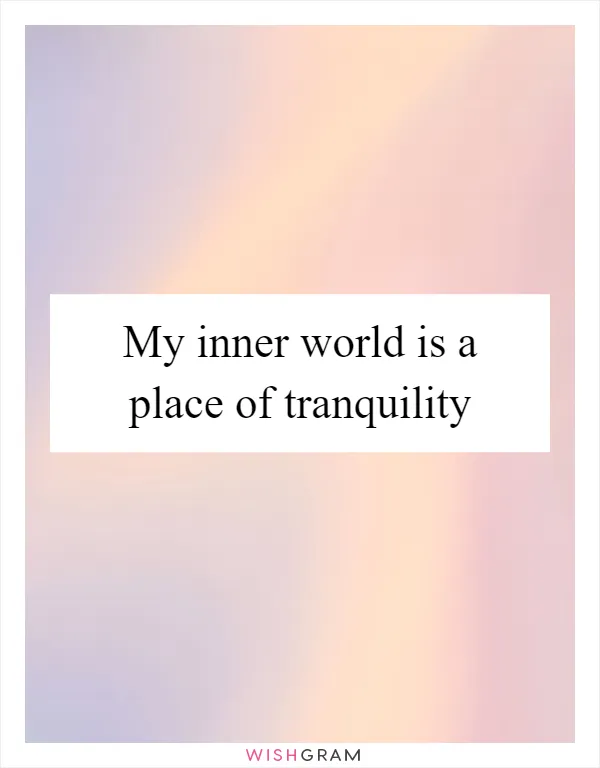 My inner world is a place of tranquility