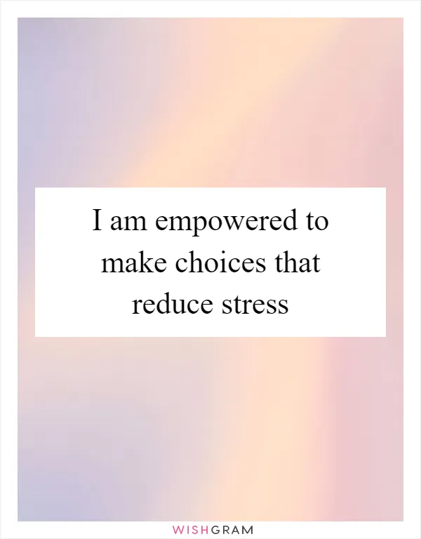 I am empowered to make choices that reduce stress