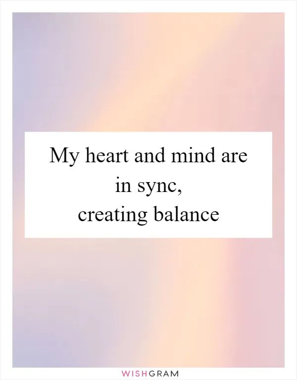 My heart and mind are in sync, creating balance