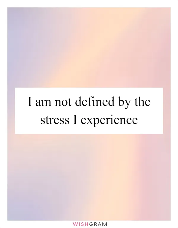 I am not defined by the stress I experience