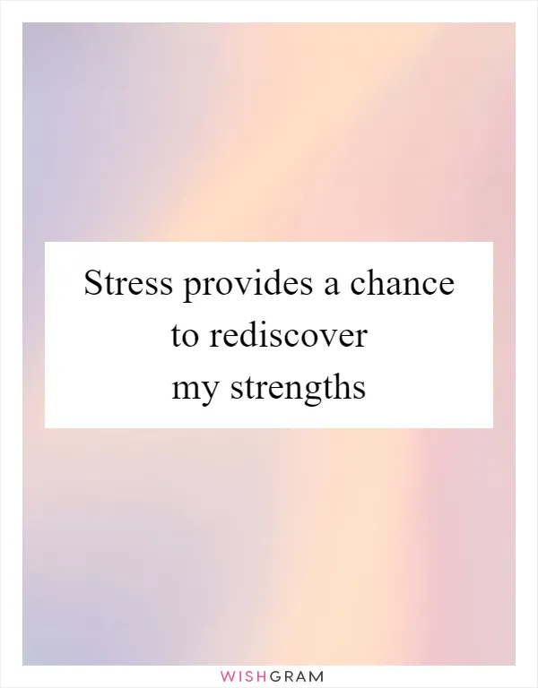 Stress provides a chance to rediscover my strengths