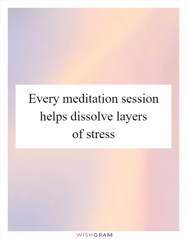 Every meditation session helps dissolve layers of stress