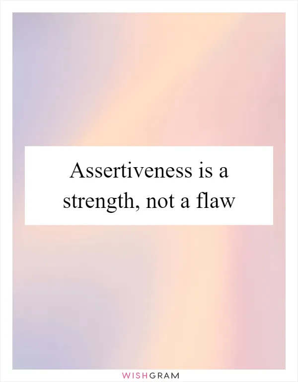 Assertiveness is a strength, not a flaw