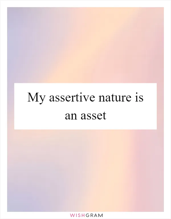 My assertive nature is an asset