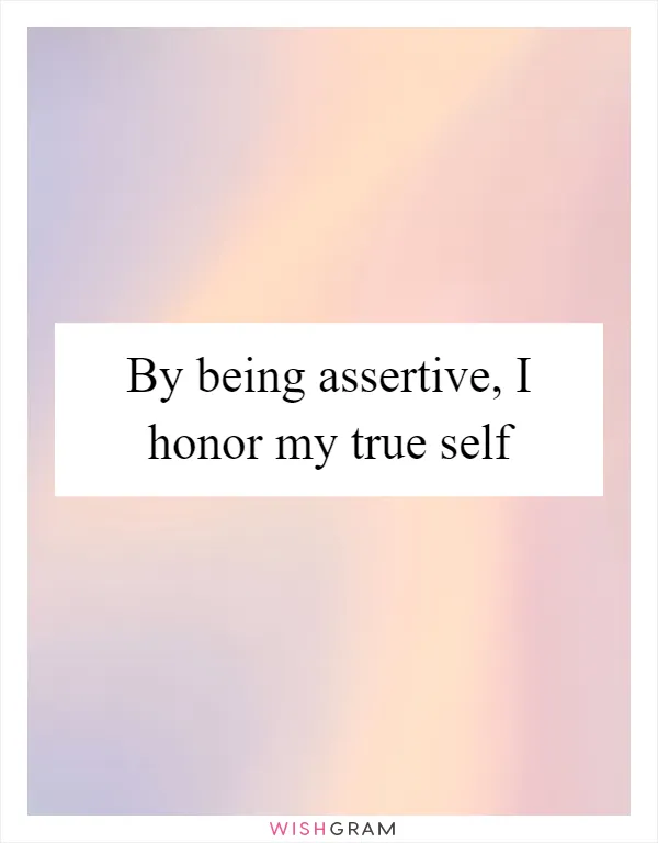By being assertive, I honor my true self