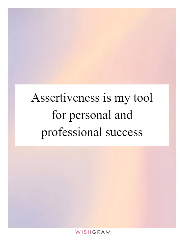 Assertiveness is my tool for personal and professional success