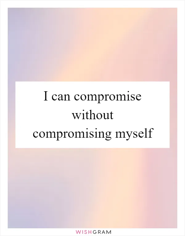 I can compromise without compromising myself