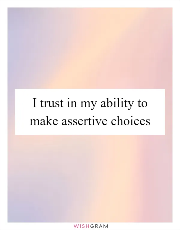 I trust in my ability to make assertive choices