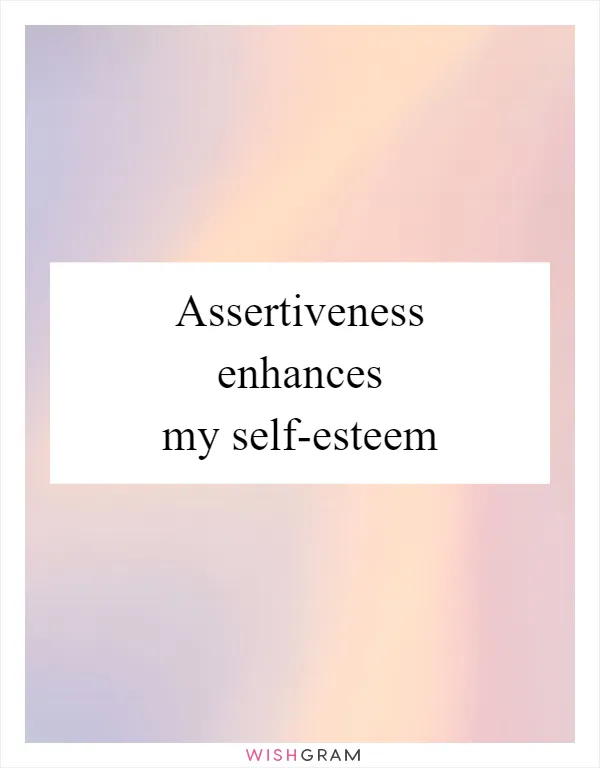 Assertiveness enhances my self-esteem