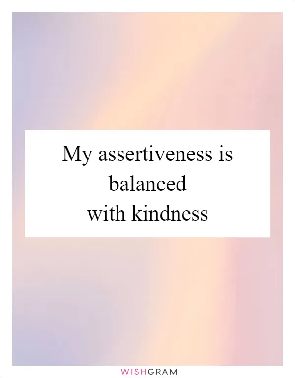 My assertiveness is balanced with kindness