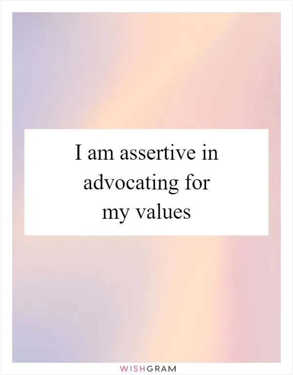 I am assertive in advocating for my values