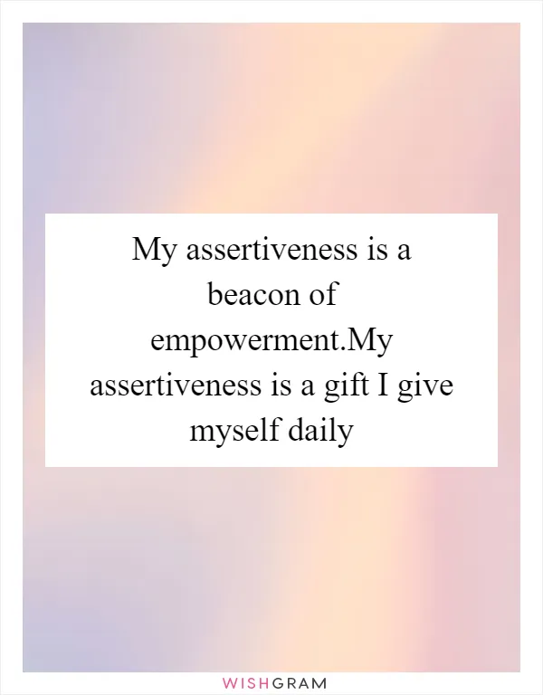 My assertiveness is a beacon of empowerment.My assertiveness is a gift I give myself daily