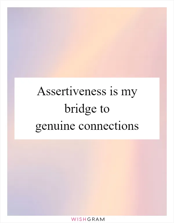 Assertiveness is my bridge to genuine connections
