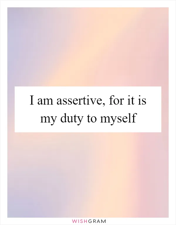 I am assertive, for it is my duty to myself