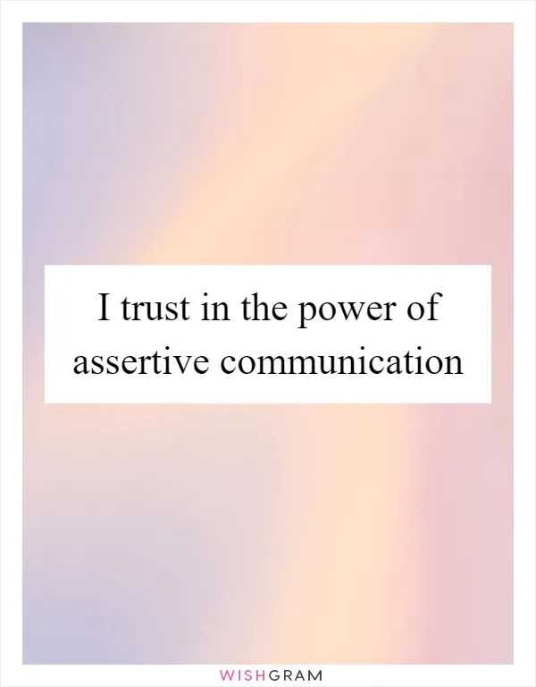 I trust in the power of assertive communication