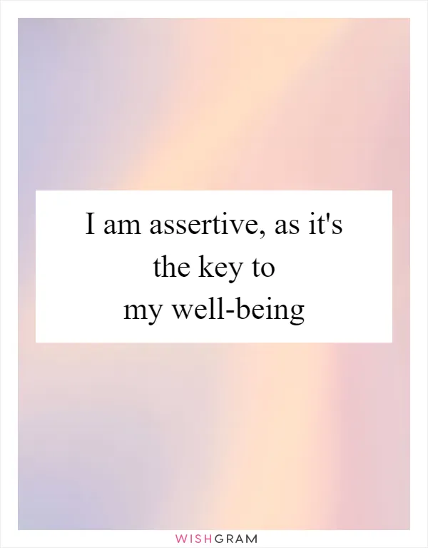 I am assertive, as it's the key to my well-being