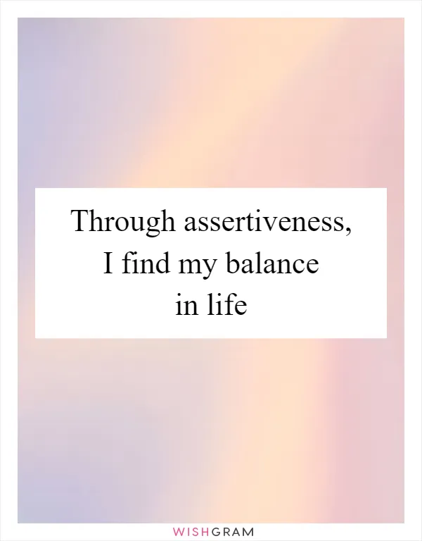 Through assertiveness, I find my balance in life